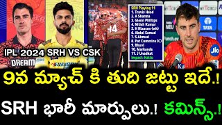 9వ మ్యాచ్ కి తుది జట్టు ఇదే.! SRH భారీ మార్పులు.! కమ్మిన్స్.! || IPL 2024 SRH vs CSK