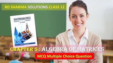 RD SHARMA SOLUTIONS CLASS 12 Chapter 5 Algebra of Matrices MCQ Complete