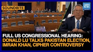 Full US Congressional Hearing: Donald Lu Talks About Pakistan Election, Imran, Cipher Controversy