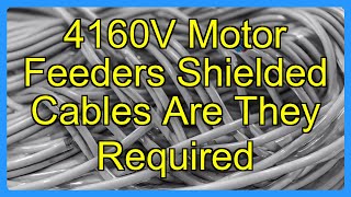 4160V Motor Feeders Shielded Cables Are They Required