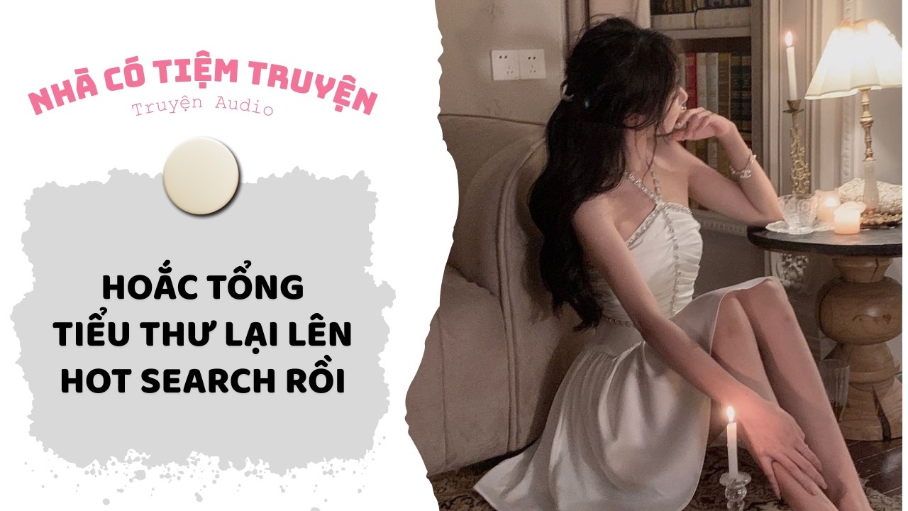 [FULL] HOẮC TỔNG, TIỂU THƯ LẠI LÊN HOT SEARCH RỒI | Nhà Có Tiệm Truyện • Truyện Audio