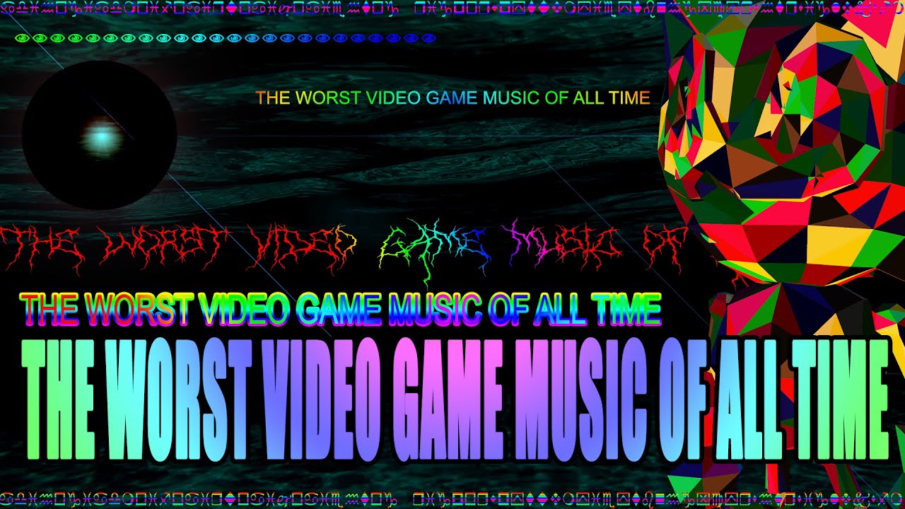 The WORST Video Game Music OF ALL TIME YouTube The WORST Video Game Music OF ALL TIME YouTube