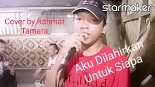 Aku Dilahirkan Untuk Siapa Cover by Rahmat Tamara
