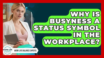 Why Is Busyness A Status Symbol In The Workplace? - Work Life Balance Experts