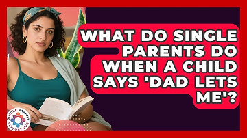What Do Single Parents Do When A Child Says 