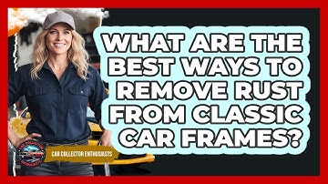 What Are The Best Ways To Remove Rust From Classic Car Frames? - Car Collector Enthusiasts