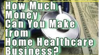 How much money can you earn from a home healthcare business or
franchise