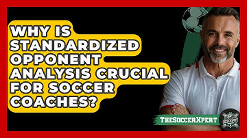 Why Is Standardized Opponent Analysis Crucial For Soccer Coaches? - The Soccer Xpert