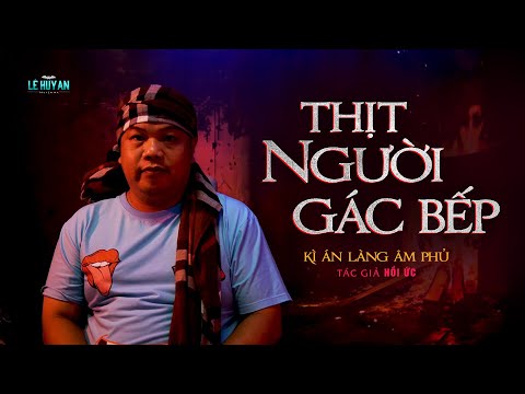 THỊT NGƯỜI GÁC BẾP -  Kỳ án kinh dị ở làng Âm Phủ | Lê Huy An