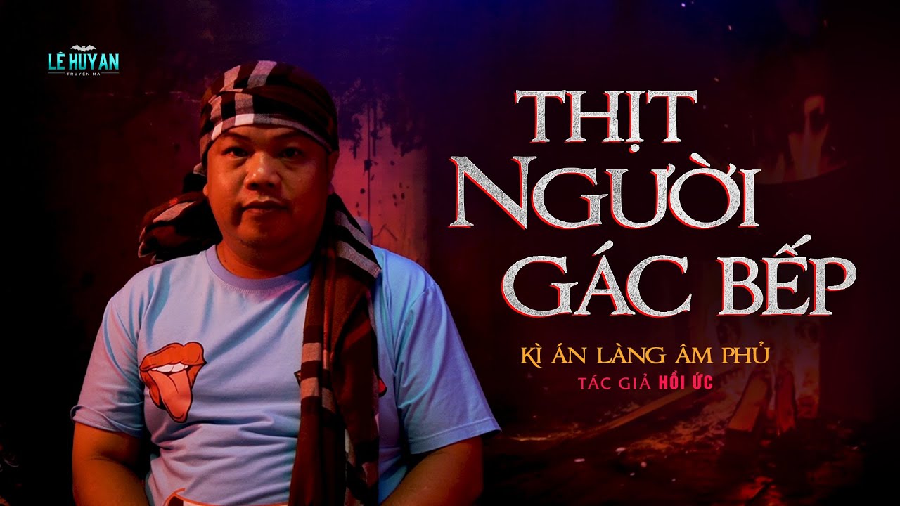 THỊT NGƯỜI GÁC BẾP -  Kỳ án kinh dị ở làng Âm Phủ | Lê Huy An