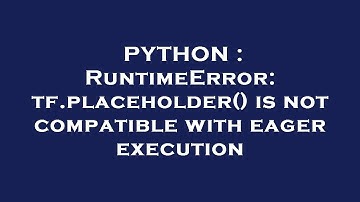 PYTHON : RuntimeError: tf.placeholder() is not compatible with eager execution