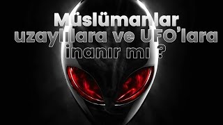 Müslümanlar uzaylılara ve UFO’lara inanır mı ?
