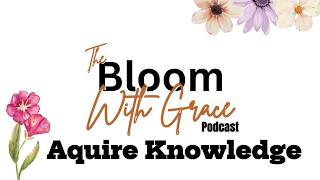 Aquire Knowledge - Bloom With Grace