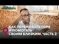 Как переживать горе и помогать своим близким? Часть 2