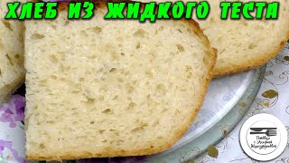 Такого хлеба вы точно не пробовали Авторский рецепт Хлеб из жидкого теста Тесто без замеса