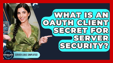 What Is An OAuth Client Secret For Server Security? - Server Logic Simplified