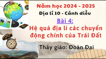 Bài 4 - Địa 10 - Hệ quả địa lí các chuyển động chính của Trái Đất- Gv Đoàn Đại - Cánh Diều