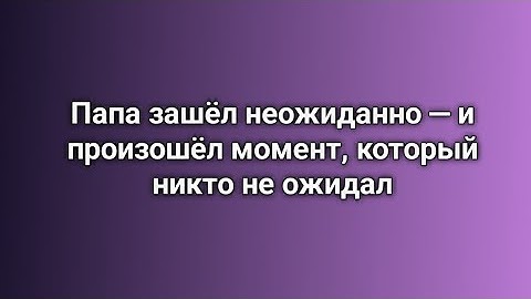 Папа зашёл неожиданно — и произошёл момент, который никто не ожидал