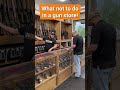 Dont do this in a gun store firearms gun