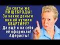 СВЕКРОВЬ негодовала: - Да сваты же НИЩЕБРОДЫ! За чьи-же деньги они ей КВАРТИРУ купили?