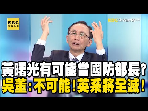 賴清德520上任黃曙光有可能當國防部長？ 吳：不可能！新潮流上位英系將被全滅！【關鍵時刻】@ebcCTime