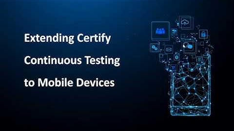 Extending Certify Continuous Testing to Mobile