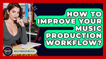 How To Improve Your Music Production Workflow? - Music Producer Mastery