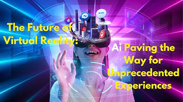 The Future of Virtual Reality: AI Paving the Way for Unprecedented Experiences