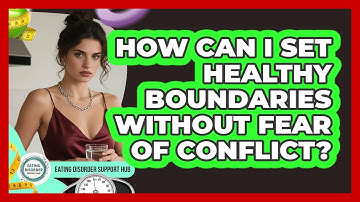 How Can I Set Healthy Boundaries Without Fear Of Conflict? - Eating Disorder Support Hub