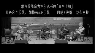 Huug Band Dabu Baila The Emperor Goes To Court 蒙古传统乌力格尔说书曲皇帝上朝胡格Huug乐队即兴合作 四胡达布白拉