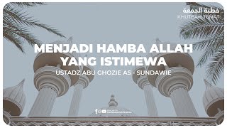 KHUTBAH - MENJADI HAMBA ALLAH  YANG ISTIMEWA | Ustadz Abu Ghozie As - Sundawie