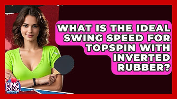 What Is The Ideal Swing Speed For Topspin With Inverted Rubber? - Ping Pong Prodigy