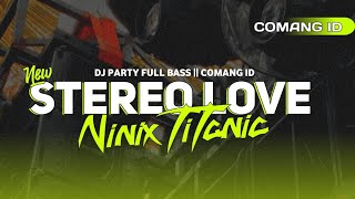 DJ STEREO LOVE X NINIX TITANIC Style Party Full Bass || COMANG ID [ Remix ]