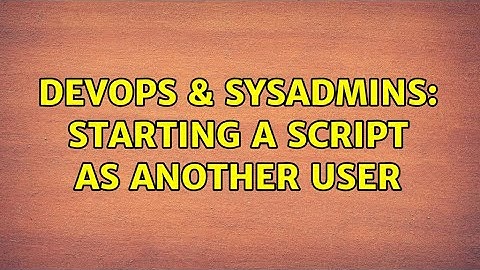 DevOps & SysAdmins: Starting a script as another user (4 Solutions!!)