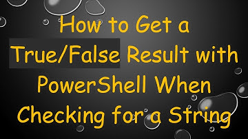 How to Get a True/False Result with PowerShell When Checking for a String