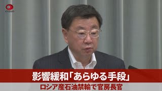 影響緩和「あらゆる手段」 ロシア産石油禁輸で官房長官