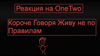 Реакция на OneTwo видео: КОРОЧЕ ГОВОРЯ ЖИВУ НЕ ПО ПРАВИЛАМ