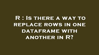 R : Is there a way to replace rows in one dataframe with another in R?