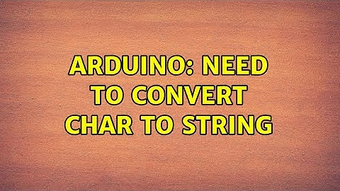 Arduino: Need to convert char to string (2 Solutions!!)