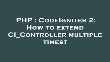 PHP : CodeIgniter 2: How to extend CI_Controller multiple times?