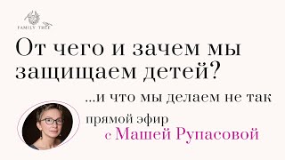 От чего и зачем мы защищаем детей? И что мы делаем не так | Прямой эфир с Машей Рупасовой