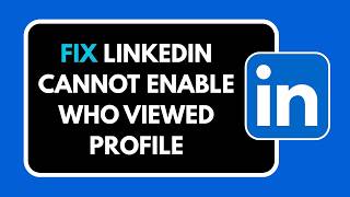 HOW TO FIX LINKEDIN CANNOT ENABLE WHO VIEWED PROFILE