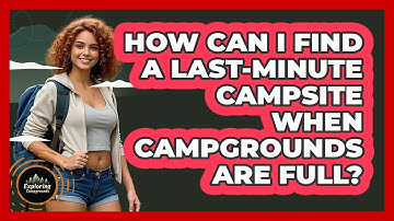How Can I Find A Last-minute Campsite When Campgrounds Are Full? - Exploring Campgrounds