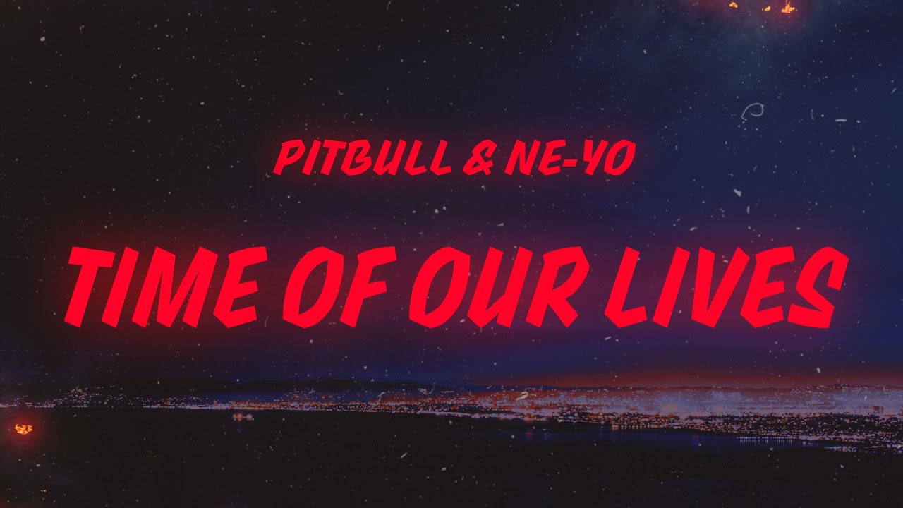 Pitbull & Ne-Yo - Time of Our Lives (Lyrics)