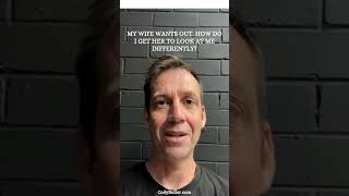 MY WIFE WANTS OUT HOW DO I GET HER TO LOOK AT ME DIFFERENTLY