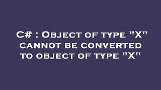C# : Object of type "X" cannot be converted to object of type "X"