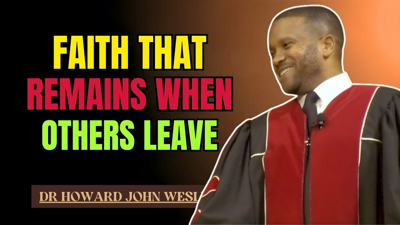 DR HOWARD JOHN WESLEY SERMONS | FAITH THAT REMAINS WHEN OTHERS LEAVE