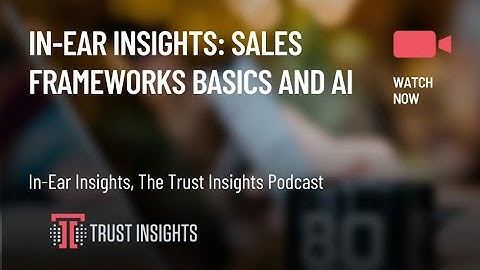 In-Ear Insights: Sales Frameworks Basics and AI