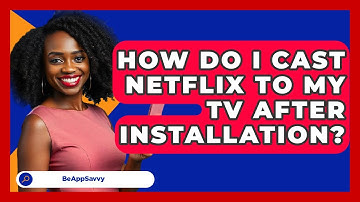 How Do I Cast Netflix To My TV After Installation? - Be App Savvy