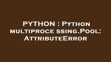 PYTHON : Python multiprocessing.Pool: AttributeError